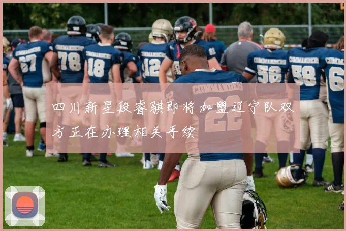 四川新星段睿骐即将加盟辽宁队双方正在办理相关手续